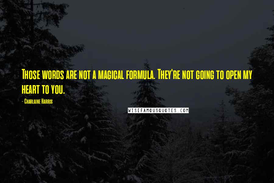 Charlaine Harris Quotes: Those words are not a magical formula. They're not going to open my heart to you.