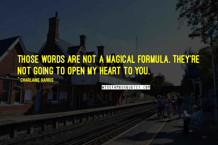 Charlaine Harris Quotes: Those words are not a magical formula. They're not going to open my heart to you.