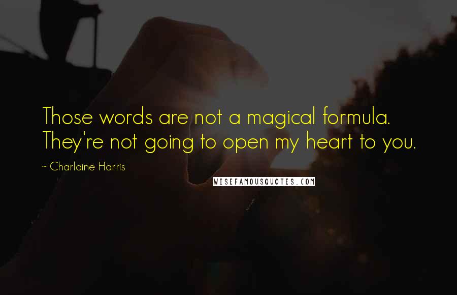 Charlaine Harris Quotes: Those words are not a magical formula. They're not going to open my heart to you.