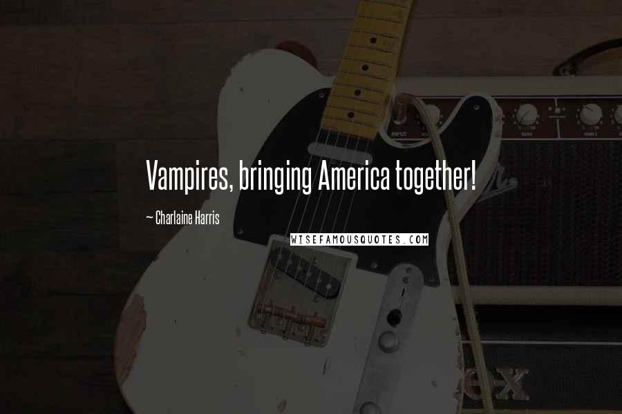 Charlaine Harris Quotes: Vampires, bringing America together!