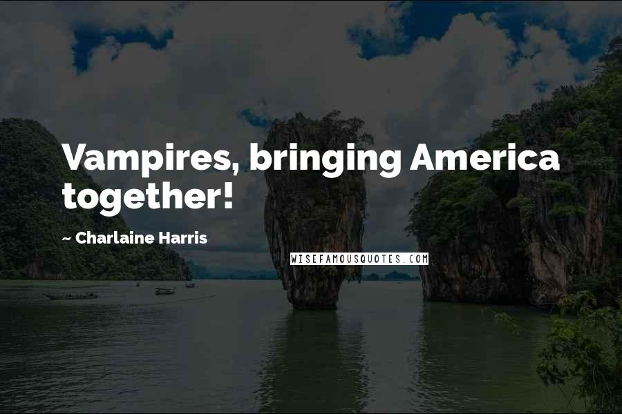 Charlaine Harris Quotes: Vampires, bringing America together!