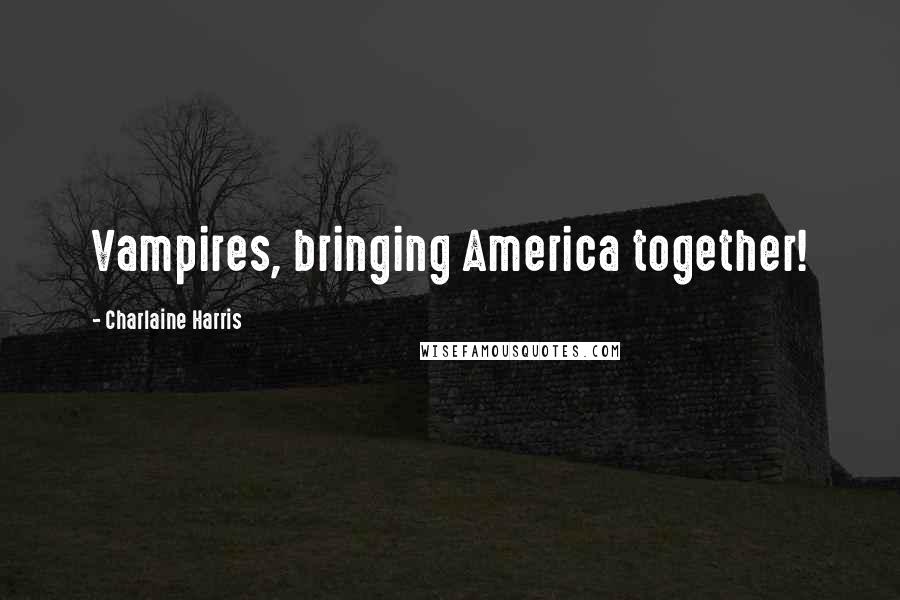 Charlaine Harris Quotes: Vampires, bringing America together!