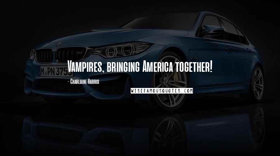 Charlaine Harris Quotes: Vampires, bringing America together!