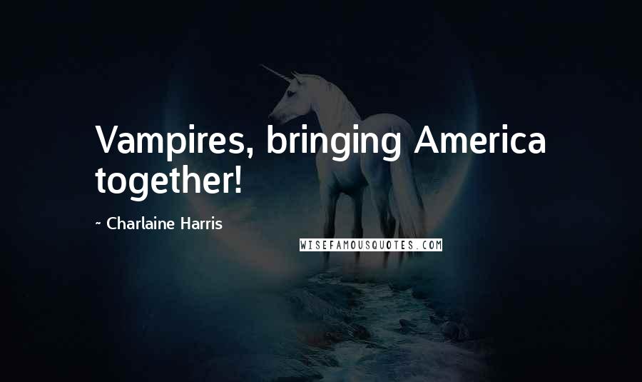 Charlaine Harris Quotes: Vampires, bringing America together!