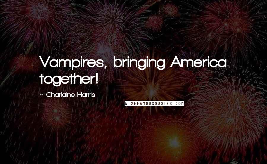 Charlaine Harris Quotes: Vampires, bringing America together!