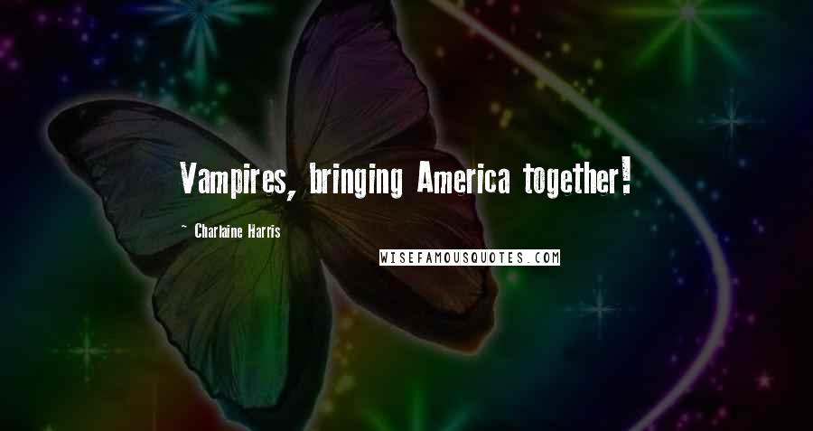 Charlaine Harris Quotes: Vampires, bringing America together!