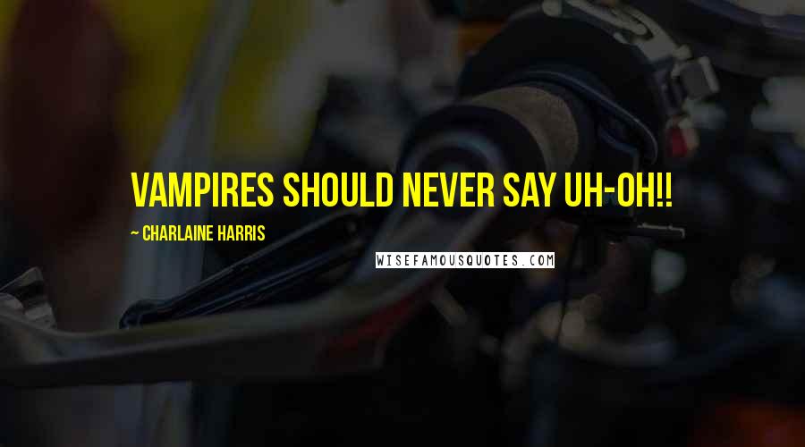 Charlaine Harris Quotes: Vampires should never say Uh-Oh!!