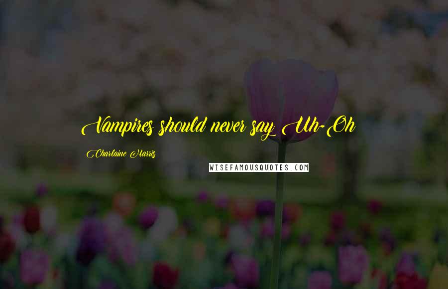 Charlaine Harris Quotes: Vampires should never say Uh-Oh!!