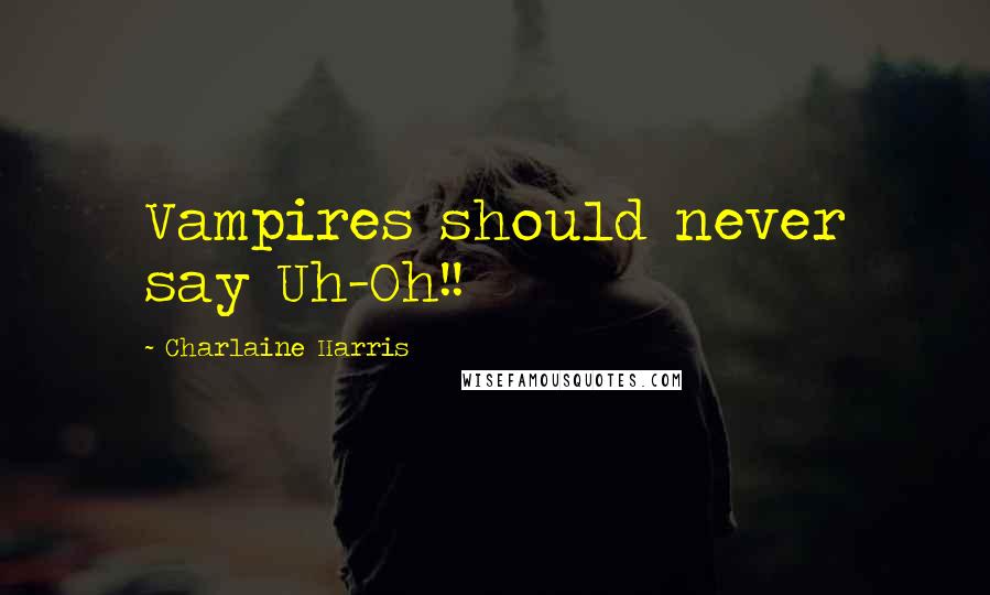 Charlaine Harris Quotes: Vampires should never say Uh-Oh!!