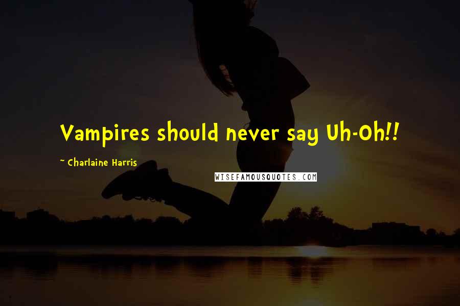 Charlaine Harris Quotes: Vampires should never say Uh-Oh!!