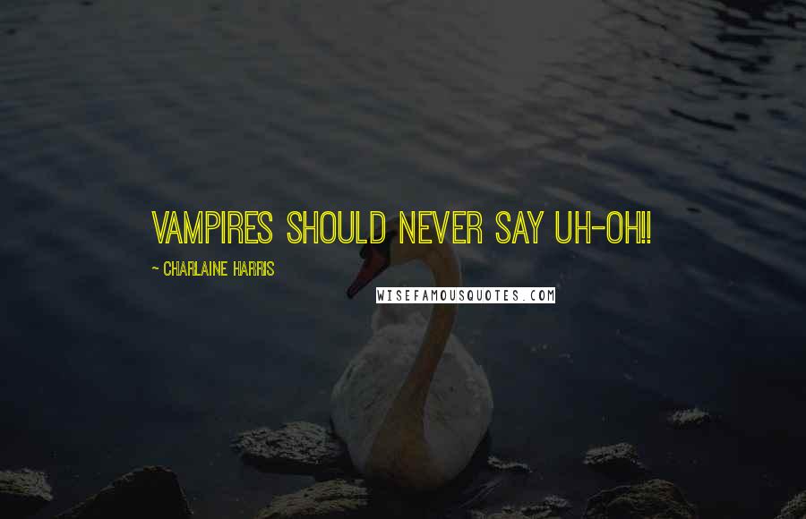 Charlaine Harris Quotes: Vampires should never say Uh-Oh!!