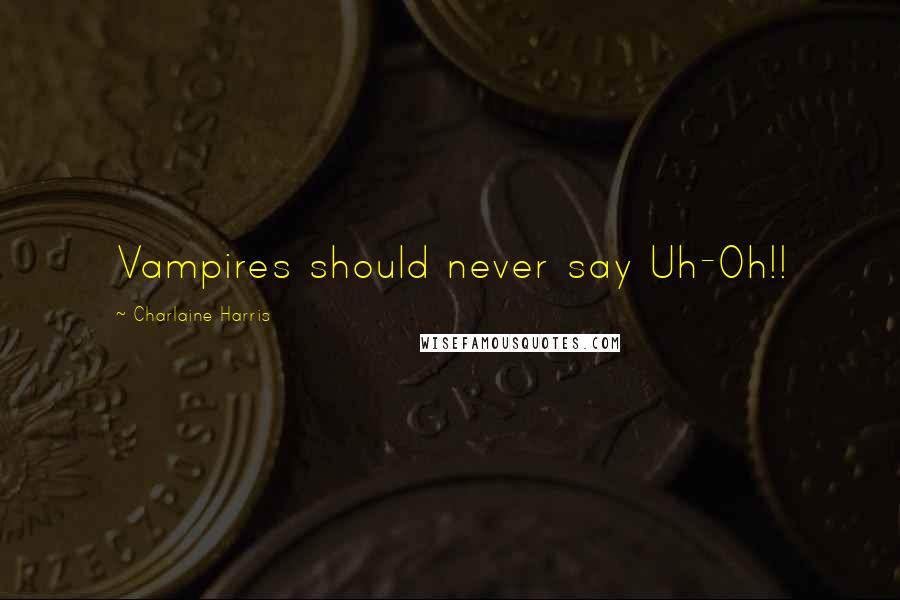 Charlaine Harris Quotes: Vampires should never say Uh-Oh!!