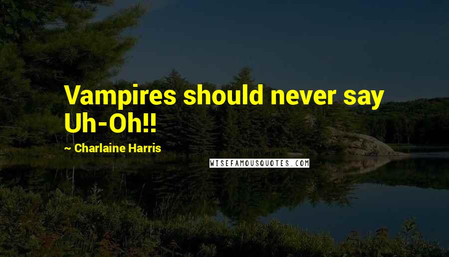 Charlaine Harris Quotes: Vampires should never say Uh-Oh!!