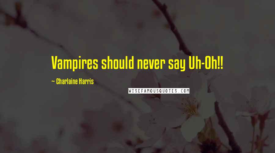 Charlaine Harris Quotes: Vampires should never say Uh-Oh!!