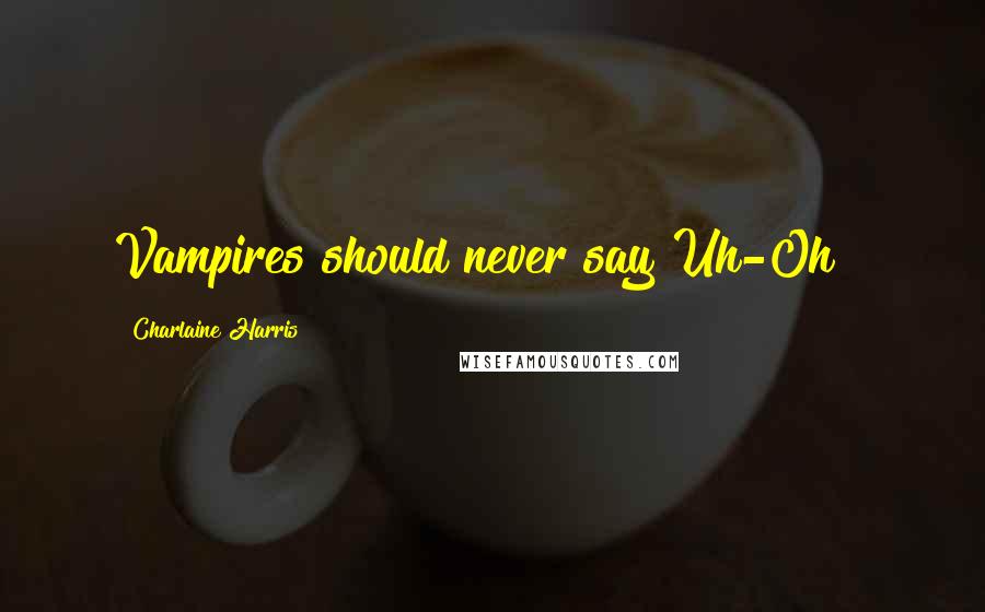 Charlaine Harris Quotes: Vampires should never say Uh-Oh!!