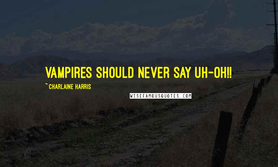 Charlaine Harris Quotes: Vampires should never say Uh-Oh!!