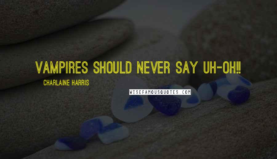 Charlaine Harris Quotes: Vampires should never say Uh-Oh!!