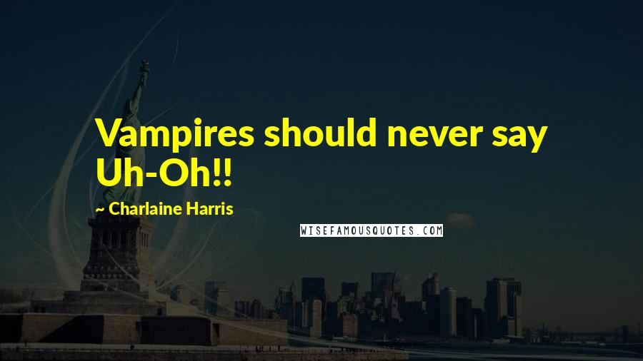 Charlaine Harris Quotes: Vampires should never say Uh-Oh!!