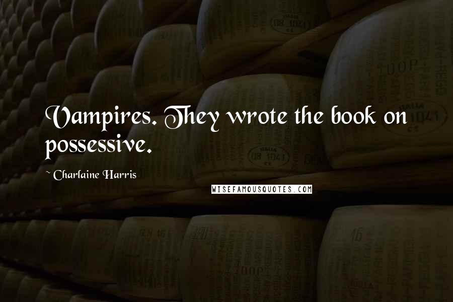 Charlaine Harris Quotes: Vampires. They wrote the book on possessive.