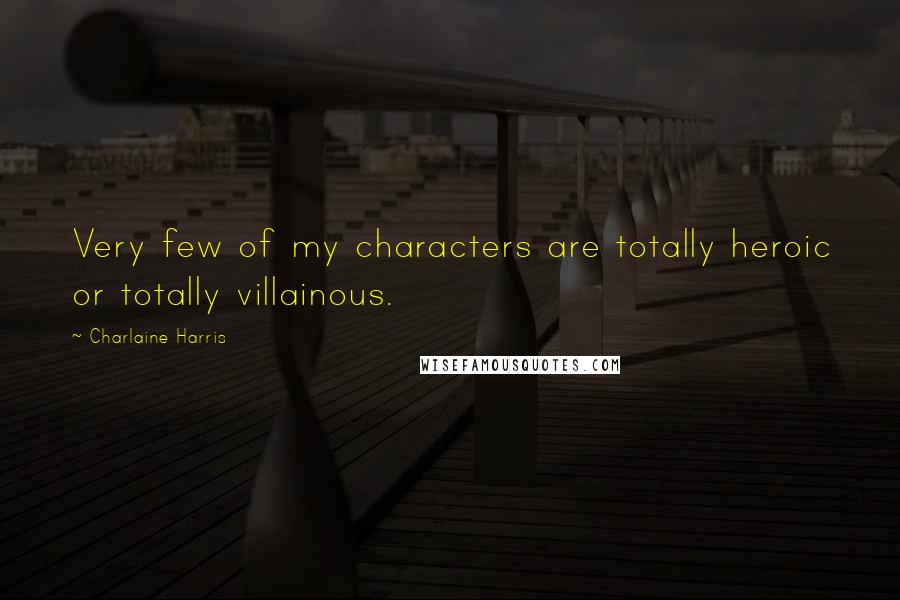 Charlaine Harris Quotes: Very few of my characters are totally heroic or totally villainous.