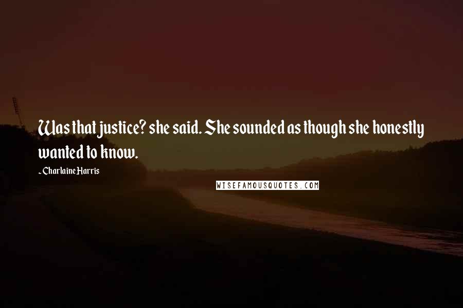 Charlaine Harris Quotes: Was that justice? she said. She sounded as though she honestly wanted to know.