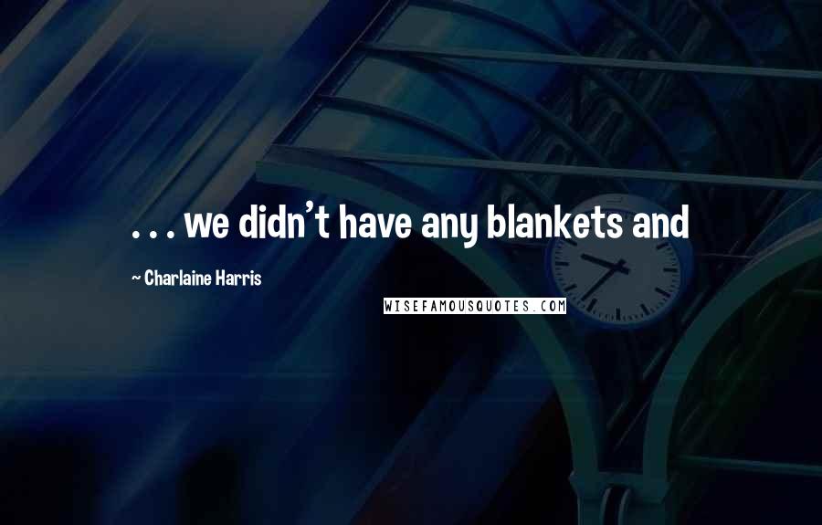 Charlaine Harris Quotes: . . . we didn't have any blankets and