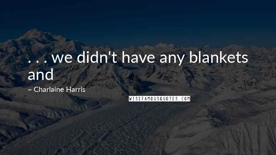 Charlaine Harris Quotes: . . . we didn't have any blankets and