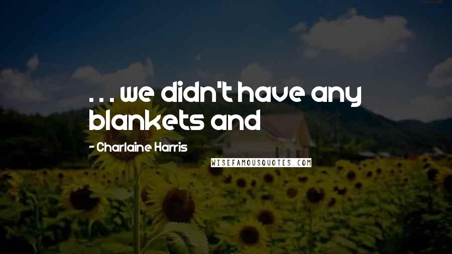 Charlaine Harris Quotes: . . . we didn't have any blankets and