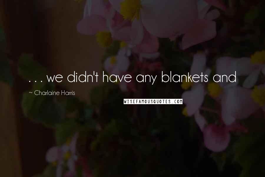 Charlaine Harris Quotes: . . . we didn't have any blankets and