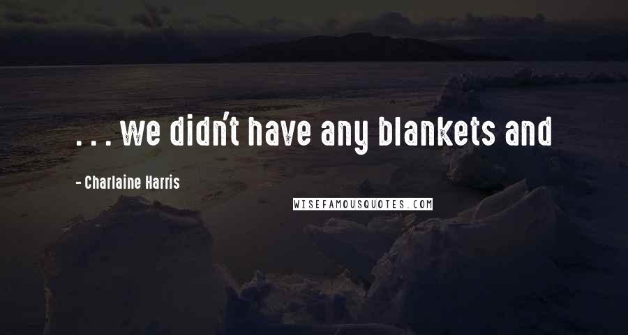 Charlaine Harris Quotes: . . . we didn't have any blankets and