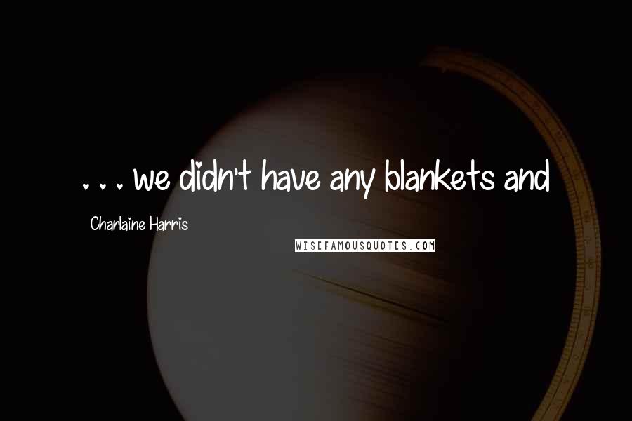 Charlaine Harris Quotes: . . . we didn't have any blankets and