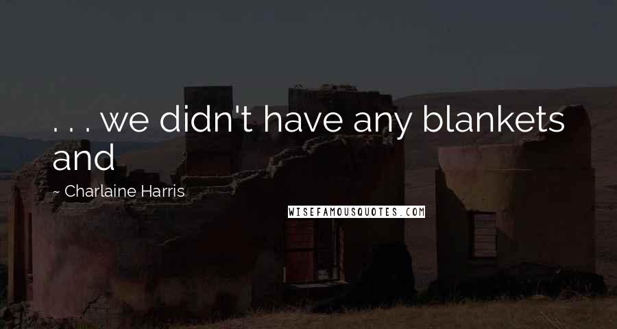 Charlaine Harris Quotes: . . . we didn't have any blankets and