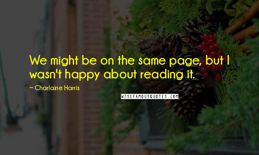 Charlaine Harris Quotes: We might be on the same page, but I wasn't happy about reading it.