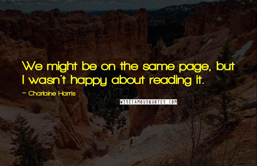 Charlaine Harris Quotes: We might be on the same page, but I wasn't happy about reading it.