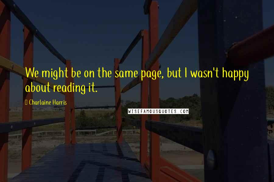 Charlaine Harris Quotes: We might be on the same page, but I wasn't happy about reading it.