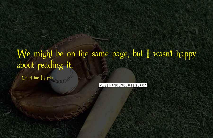 Charlaine Harris Quotes: We might be on the same page, but I wasn't happy about reading it.