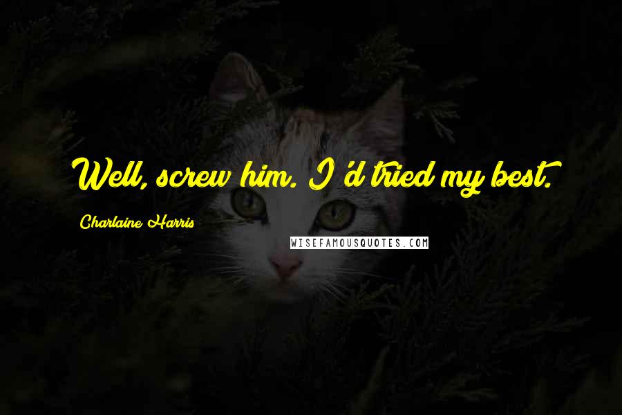 Charlaine Harris Quotes: Well, screw him. I'd tried my best.