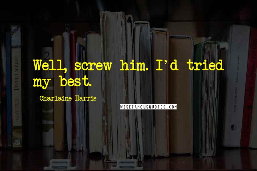 Charlaine Harris Quotes: Well, screw him. I'd tried my best.