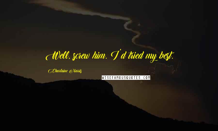 Charlaine Harris Quotes: Well, screw him. I'd tried my best.