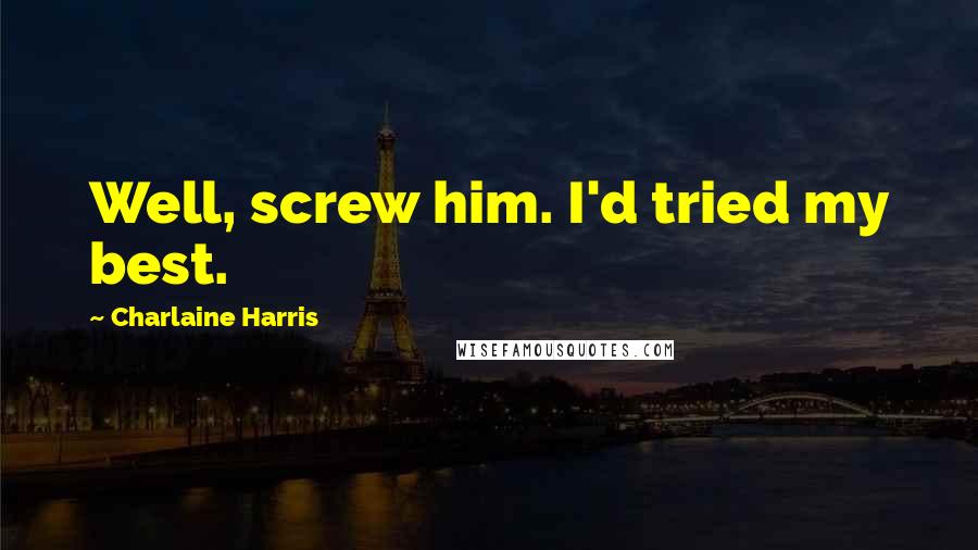 Charlaine Harris Quotes: Well, screw him. I'd tried my best.