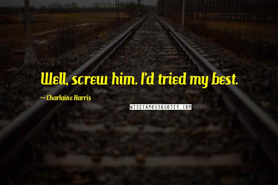 Charlaine Harris Quotes: Well, screw him. I'd tried my best.