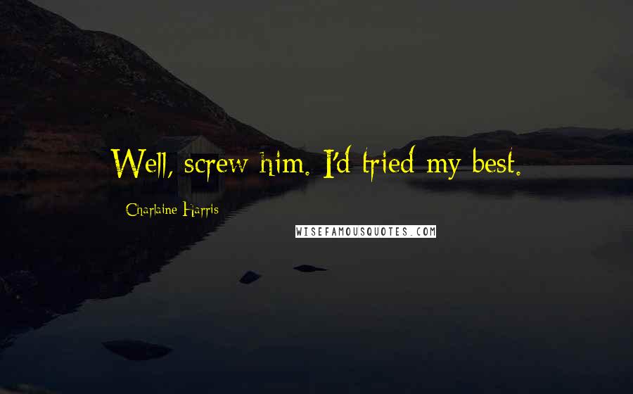 Charlaine Harris Quotes: Well, screw him. I'd tried my best.
