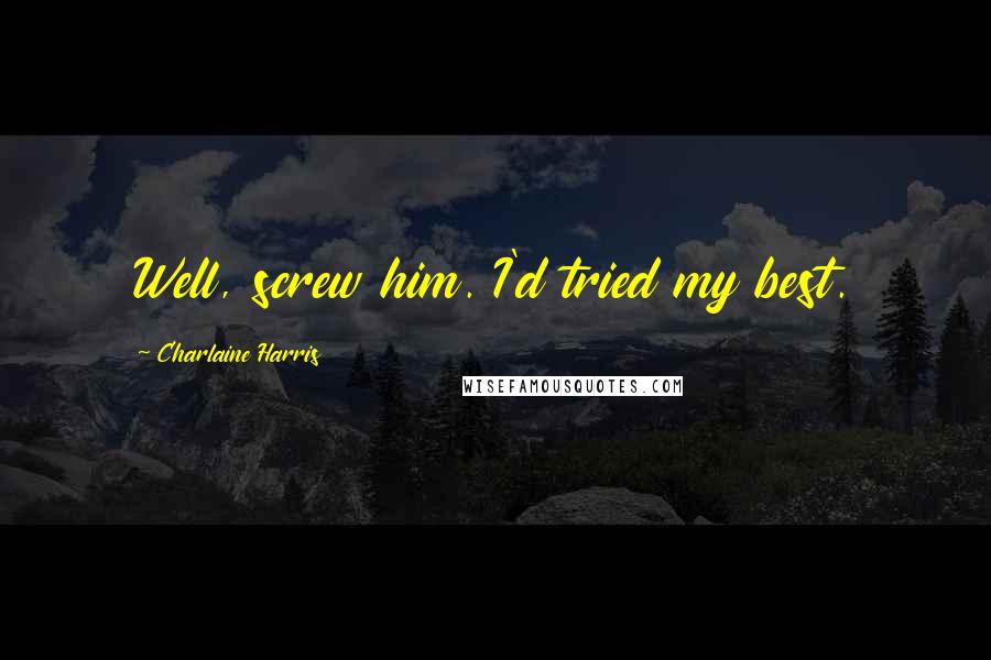 Charlaine Harris Quotes: Well, screw him. I'd tried my best.