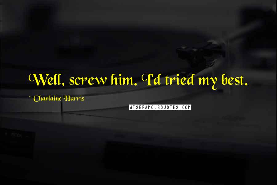 Charlaine Harris Quotes: Well, screw him. I'd tried my best.