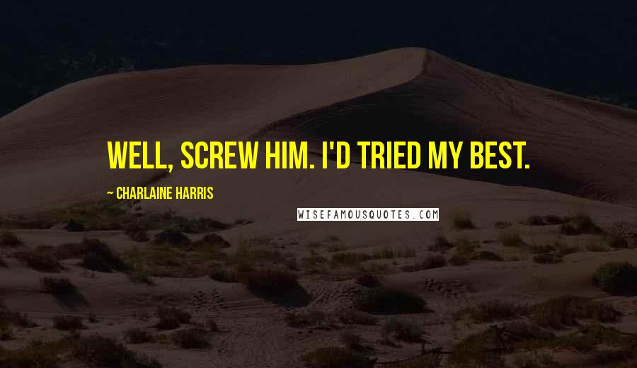 Charlaine Harris Quotes: Well, screw him. I'd tried my best.