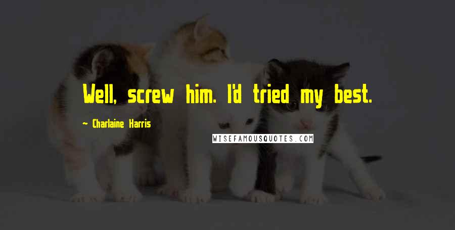 Charlaine Harris Quotes: Well, screw him. I'd tried my best.