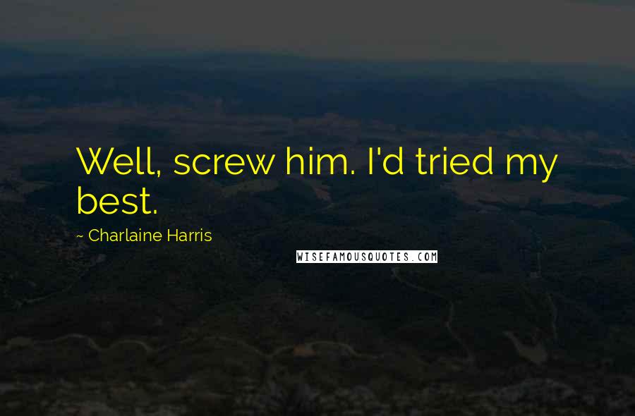 Charlaine Harris Quotes: Well, screw him. I'd tried my best.