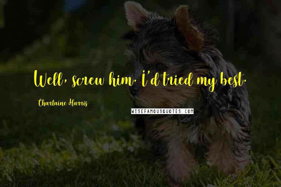 Charlaine Harris Quotes: Well, screw him. I'd tried my best.