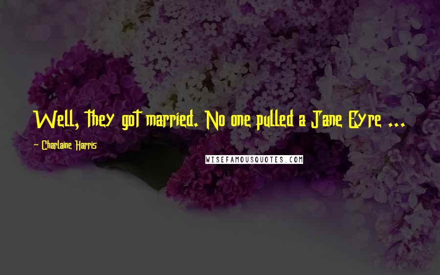 Charlaine Harris Quotes: Well, they got married. No one pulled a Jane Eyre ...