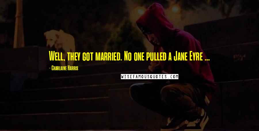 Charlaine Harris Quotes: Well, they got married. No one pulled a Jane Eyre ...